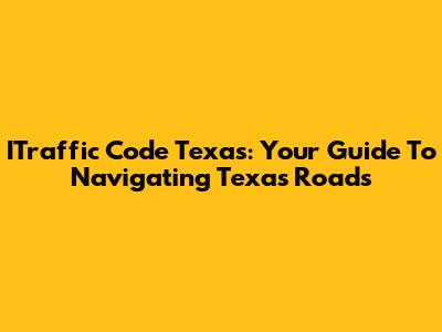 ITraffic Code Texas: Your Guide To Navigating Texas Roads
