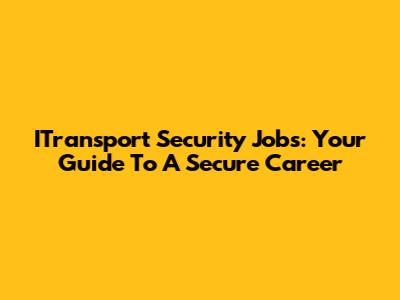 ITransport Security Jobs: Your Guide To A Secure Career