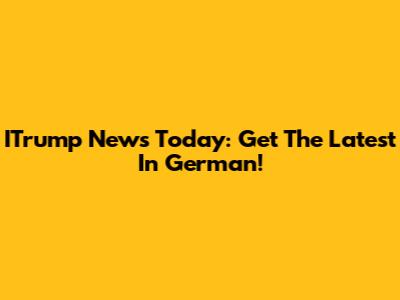 ITrump News Today: Get The Latest In German!