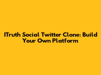 ITruth Social Twitter Clone: Build Your Own Platform