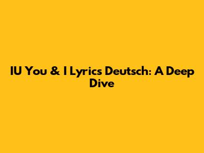 IU "You & I" Lyrics Deutsch: A Deep Dive