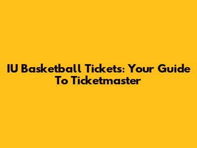 IU Basketball Tickets: Your Guide To Ticketmaster