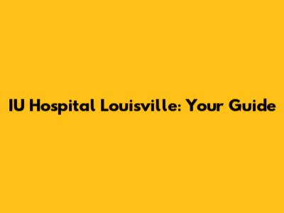 IU Hospital Louisville: Your Guide