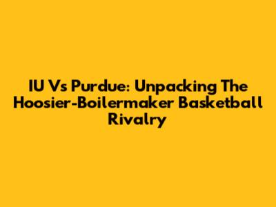 IU Vs Purdue: Unpacking The Hoosier-Boilermaker Basketball Rivalry