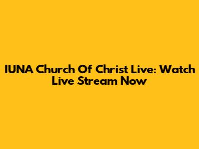 IUNA Church Of Christ Live: Watch Live Stream Now