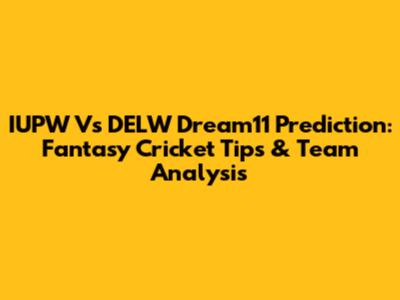 IUPW Vs DELW Dream11 Prediction: Fantasy Cricket Tips & Team Analysis