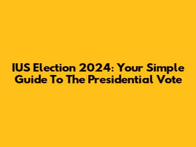 IUS Election 2024: Your Simple Guide To The Presidential Vote