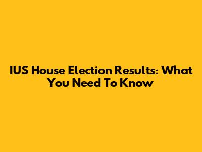 IUS House Election Results: What You Need To Know