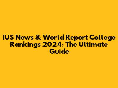 IUS News & World Report College Rankings 2024: The Ultimate Guide