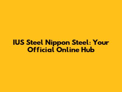 IUS Steel Nippon Steel: Your Official Online Hub