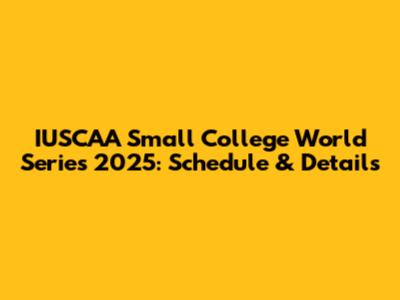 IUSCAA Small College World Series 2025: Schedule & Details