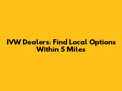 IVW Dealers: Find Local Options Within 5 Miles