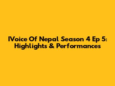 IVoice Of Nepal Season 4 Ep 5: Highlights & Performances