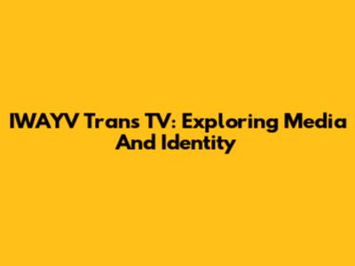 IWAYV Trans TV: Exploring Media And Identity
