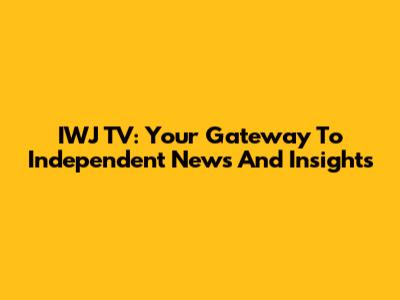IWJ TV: Your Gateway To Independent News And Insights
