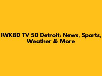 IWKBD TV 50 Detroit: News, Sports, Weather & More