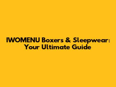 IWOMENU Boxers & Sleepwear: Your Ultimate Guide