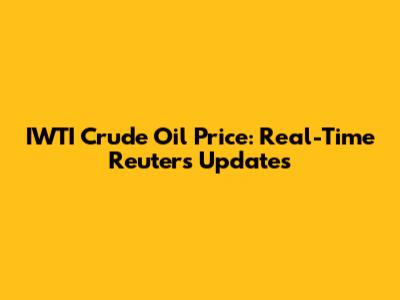 IWTI Crude Oil Price: Real-Time Reuters Updates