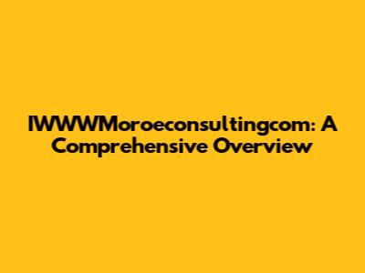 IWWWMoroeconsultingcom: A Comprehensive Overview