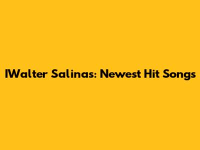 IWalter Salinas: Newest Hit Songs