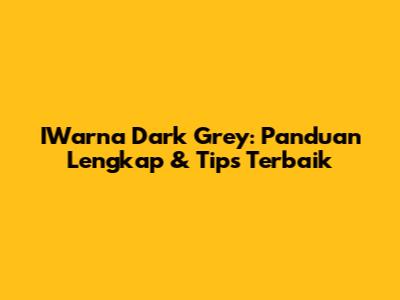IWarna Dark Grey: Panduan Lengkap & Tips Terbaik
