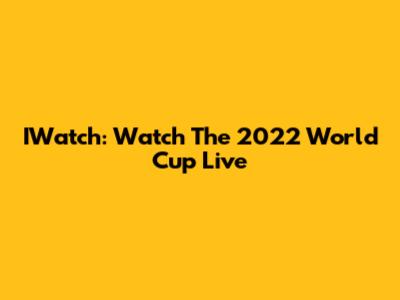 IWatch: Watch The 2022 World Cup Live