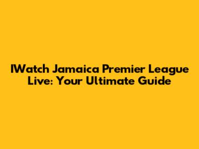 IWatch Jamaica Premier League Live: Your Ultimate Guide