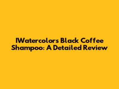 IWatercolors Black Coffee Shampoo: A Detailed Review