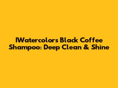 IWatercolors Black Coffee Shampoo: Deep Clean & Shine