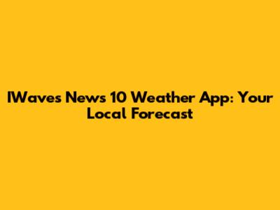 IWaves News 10 Weather App: Your Local Forecast