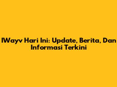 IWayv Hari Ini: Update, Berita, Dan Informasi Terkini