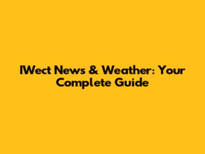 IWect News & Weather: Your Complete Guide