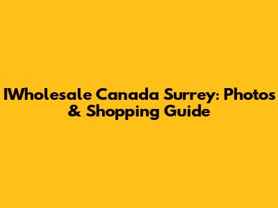 IWholesale Canada Surrey: Photos & Shopping Guide