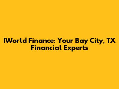 IWorld Finance: Your Bay City, TX Financial Experts