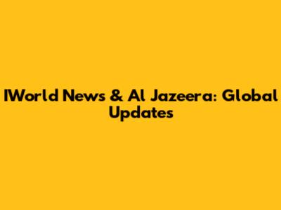 IWorld News & Al Jazeera: Global Updates