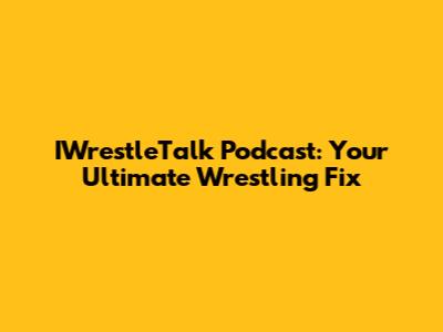 IWrestleTalk Podcast: Your Ultimate Wrestling Fix