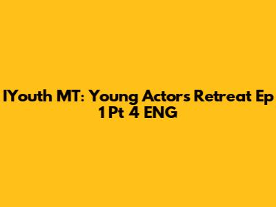 IYouth MT: Young Actors Retreat Ep 1 Pt 4 ENG