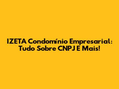 IZETA Condomínio Empresarial: Tudo Sobre CNPJ E Mais!