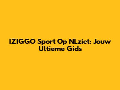 IZIGGO Sport Op NLziet: Jouw Ultieme Gids