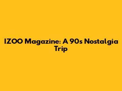 IZOO Magazine: A 90s Nostalgia Trip