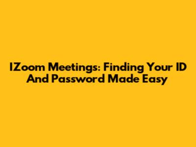 IZoom Meetings: Finding Your ID And Password Made Easy