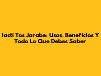 Iacti Tos Jarabe: Usos, Beneficios Y Todo Lo Que Debes Saber