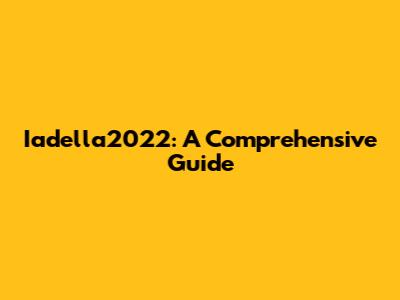 Iadella2022: A Comprehensive Guide