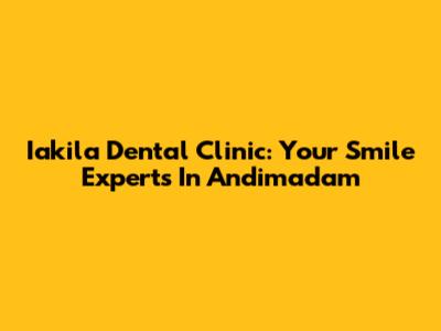 Iakila Dental Clinic: Your Smile Experts In Andimadam