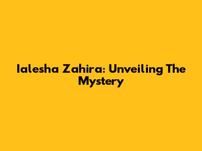 Ialesha Zahira: Unveiling The Mystery