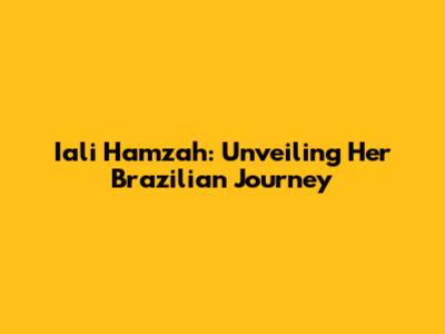 Iali Hamzah: Unveiling Her Brazilian Journey