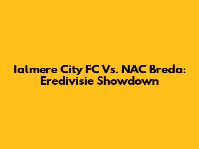Ialmere City FC Vs. NAC Breda: Eredivisie Showdown