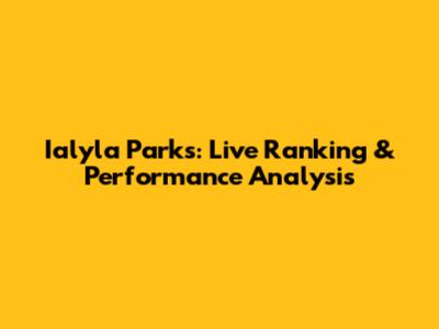 Ialyla Parks: Live Ranking & Performance Analysis