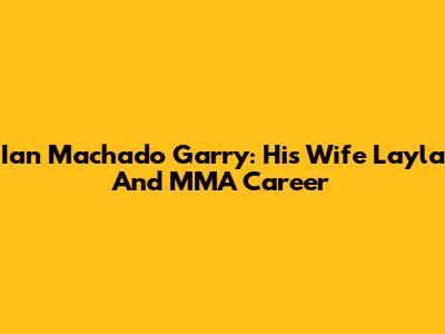 Ian Machado Garry: His Wife Layla And MMA Career