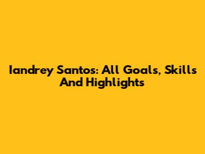 Iandrey Santos: All Goals, Skills And Highlights